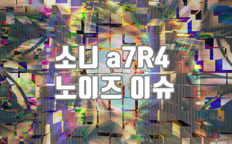 소니 a7R4 노이즈 이슈에 대해
